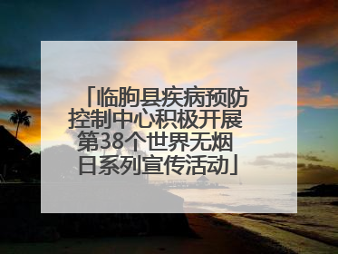 临朐县疾病预防控制中心积极开展第38个世界无烟日系列宣传活动