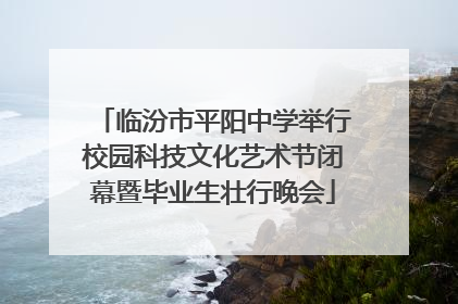 临汾市平阳中学举行校园科技文化艺术节闭幕暨毕业生壮行晚会