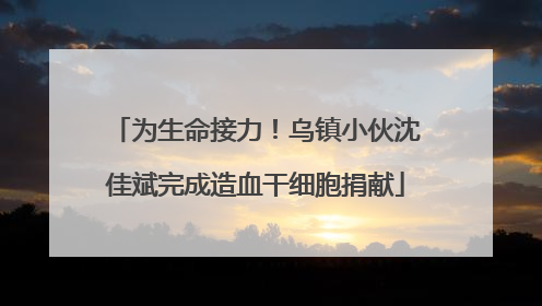为生命接力！乌镇小伙沈佳斌完成造血干细胞捐献