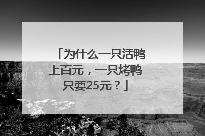 为什么一只活鸭上百元，一只烤鸭只要25元？