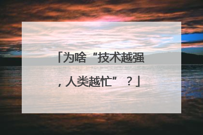 为啥“技术越强，人类越忙”？