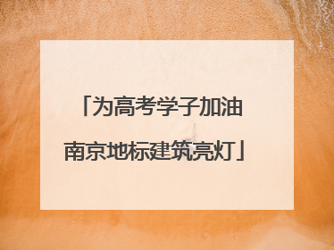 为高考学子加油 南京地标建筑亮灯