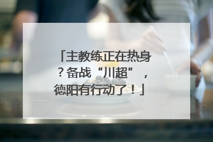 主教练正在热身？备战“川超”，德阳有行动了！