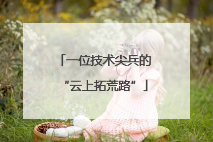 一位技术尖兵的“云上拓荒路”