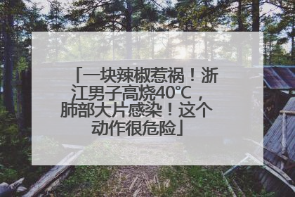 一块辣椒惹祸！浙江男子高烧40℃，肺部大片感染！这个动作很危险