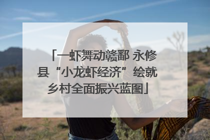 一虾舞动赣鄱 永修县“小龙虾经济”绘就乡村全面振兴蓝图
