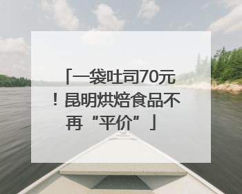 一袋吐司70元！昆明烘焙食品不再“平价”