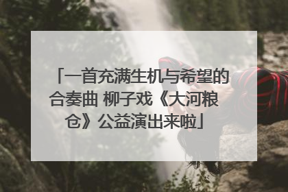 一首充满生机与希望的合奏曲 柳子戏《大河粮仓》公益演出来啦