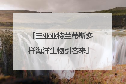 三亚亚特兰蒂斯多样海洋生物引客来