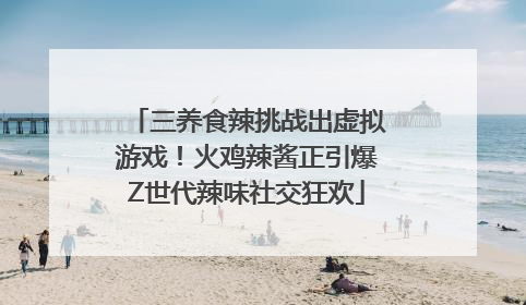 三养食辣挑战出虚拟游戏！火鸡辣酱正引爆Z世代辣味社交狂欢