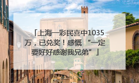 上海一彩民喜中1035万，已兑奖！感慨 “一定要好好感谢我兄弟”