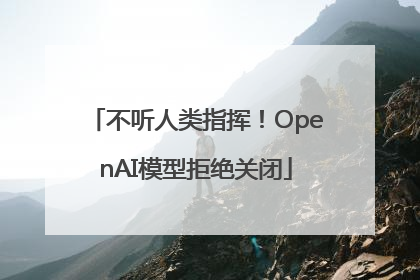 不听人类指挥！OpenAI模型拒绝关闭