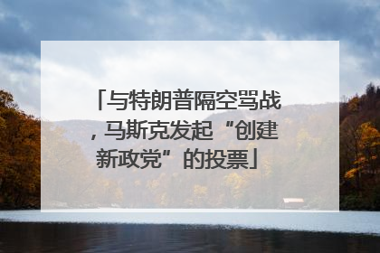 与特朗普隔空骂战，马斯克发起“创建新政党”的投票