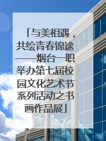 与美相遇，共绘青春锦途——烟台一职举办第七届校园文化艺术节系列活动之书画作品展