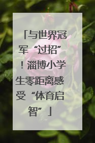 与世界冠军“过招”！淄博小学生零距离感受“体育启智”