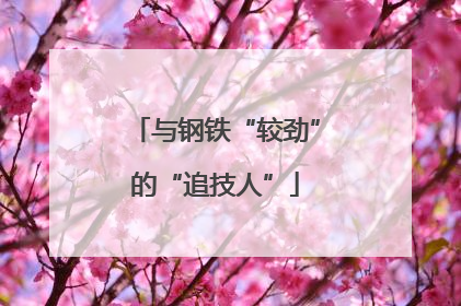 与钢铁“较劲”的“追技人”