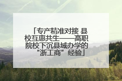 专产精准对接 县校互惠共生——高职院校下沉县域办学的“浙工商”经验