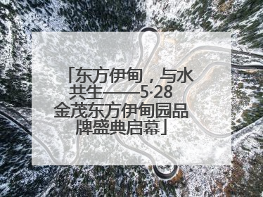 东方伊甸，与水共生——5·28金茂东方伊甸园品牌盛典启幕