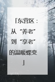 东营区：从“养老”到“享老”的温暖蝶变