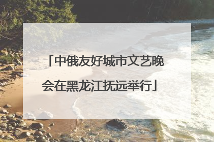 中俄友好城市文艺晚会在黑龙江抚远举行