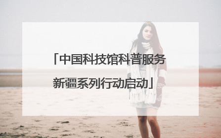 中国科技馆科普服务新疆系列行动启动