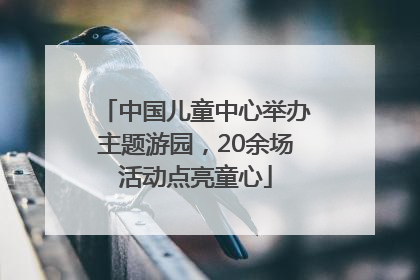 中国儿童中心举办主题游园，20余场活动点亮童心