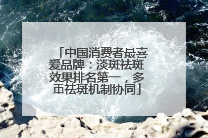 中国消费者最喜爱品牌：淡斑祛斑效果排名第一，多重祛斑机制协同