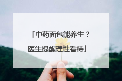 中药面包能养生？医生提醒理性看待