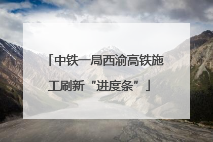 中铁一局西渝高铁施工刷新“进度条”