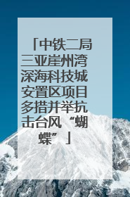 中铁二局三亚崖州湾深海科技城安置区项目多措并举抗击台风“蝴蝶”