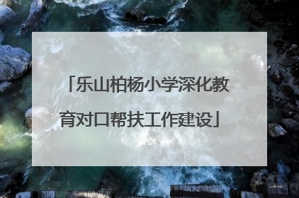 乐山柏杨小学深化教育对口帮扶工作建设