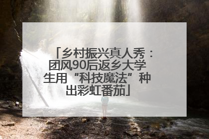 乡村振兴真人秀：团风90后返乡大学生用“科技魔法”种出彩虹番茄