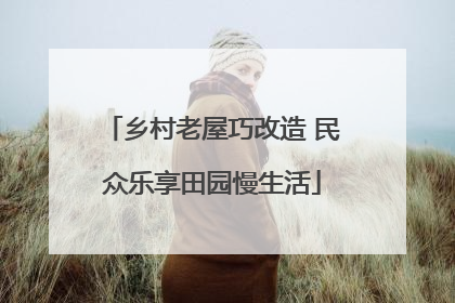 乡村老屋巧改造 民众乐享田园慢生活