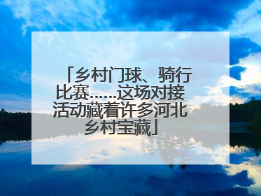 乡村门球、骑行比赛……这场对接活动藏着许多河北乡村宝藏