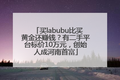 买labubu比买黄金还赚钱？有二手平台标价10万元，创始人成河南首富