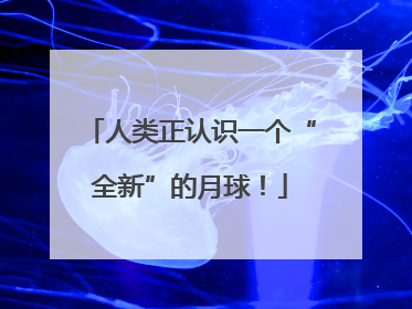 人类正认识一个“全新”的月球！