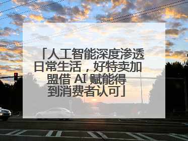 人工智能深度渗透日常生活，好特卖加盟借 AI 赋能得到消费者认可