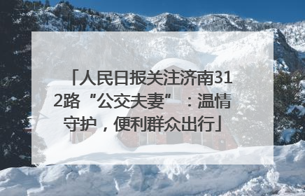 人民日报关注济南312路“公交夫妻”：温情守护，便利群众出行