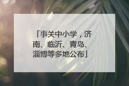 事关中小学，济南、临沂、青岛、淄博等多地公布