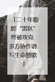 二十年腹腔“雷区”终被攻克 多方协作谱写生命赞歌