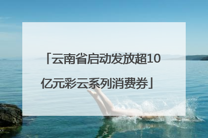 云南省启动发放超10亿元彩云系列消费券