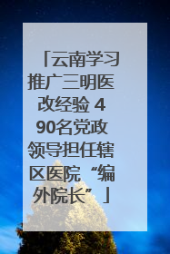 云南学习推广三明医改经验 490名党政领导担任辖区医院“编外院长”