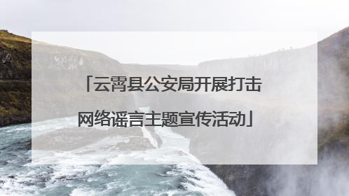 云霄县公安局开展打击网络谣言主题宣传活动