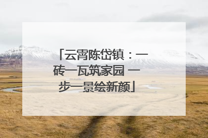 云霄陈岱镇：一砖一瓦筑家园 一步一景绘新颜