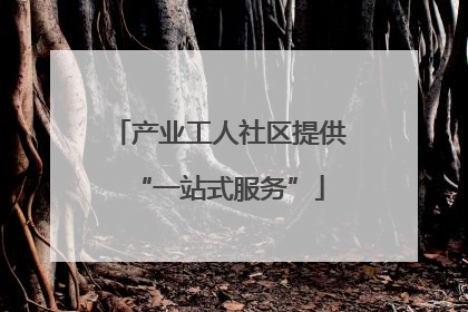 产业工人社区提供“一站式服务”
