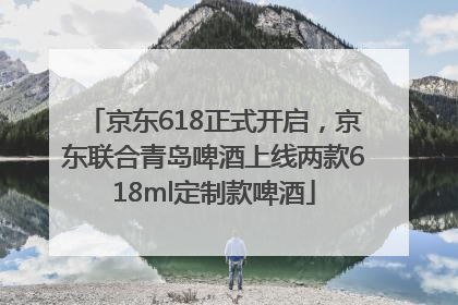 京东618正式开启，京东联合青岛啤酒上线两款618ml定制款啤酒