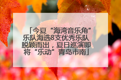 今夏“海湾音乐角”乐队海选8支优秀乐队脱颖而出，夏日巡演即将“乐动”青岛市南