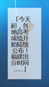 今天起，各地高考成绩开始陆续公布！福建出分时间……