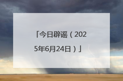 今日辟谣（2025年6月24日）