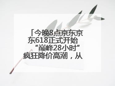 今晚8点京东京东618正式开始“巅峰28小时”疯狂降价高潮，从6月17日晚8点至6月18日24点内最便宜优惠